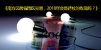 南方區(qū)跨省跨區(qū)交易，2018年會是待放的<font color=