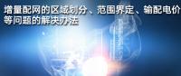 增量配網(wǎng)的區(qū)域劃分、范圍界定、輸配電價(jià)等問題的解決辦法
