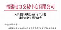福建關(guān)于組織開展2018年7月份月度競價交易的公告