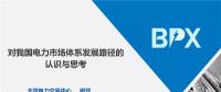 PPT ｜我國電力市場體系發(fā)展路徑的認識與思考